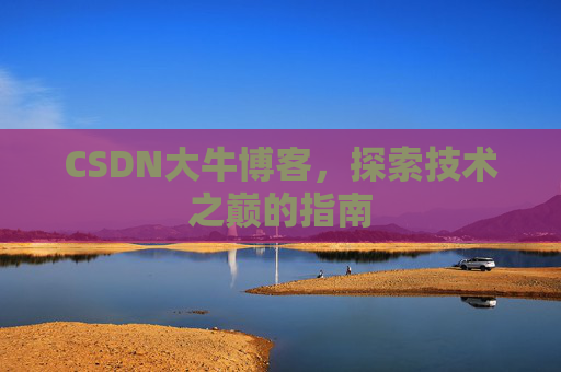 CSDN大牛博客，探索技术之巅的指南